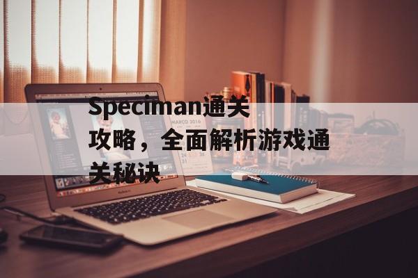 Speciman通关攻略，全面解析游戏通关秘诀