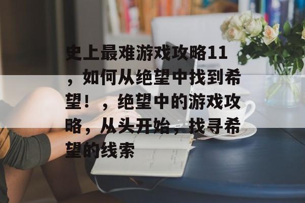 史上最难游戏攻略11,如何从绝望中找到希望!,绝望中的游戏攻略,从头开始,找寻希望的线索 史上最难游戏攻略11,如何从绝望中找到希望!,绝望中的游戏攻略,从头开始,找寻希望的线索