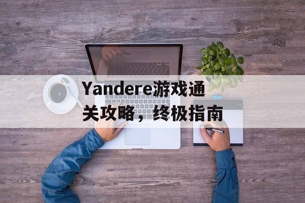 Yandere游戏通关攻略,终极指南 Yandere游戏通关攻略,终极指南