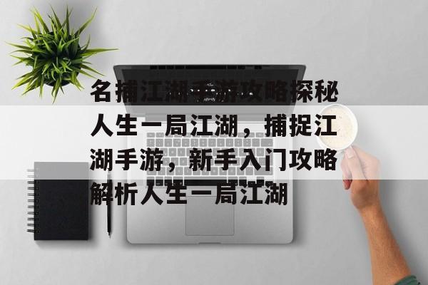 名捕江湖手游攻略探秘人生一局江湖,捕捉江湖手游,新手入门攻略解析人生一局江湖 名捕江湖手游攻略探秘人生一局江湖,捕捉江湖手游,新手入门攻略解析人生一局江湖