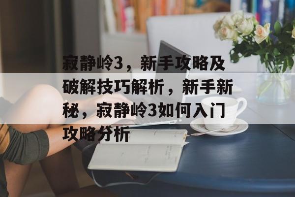 寂静岭3,新手攻略及破解技巧解析,新手新秘,寂静岭3如何入门攻略分析 寂静岭3,新手攻略及破解技巧解析,新手新秘,寂静岭3如何入门攻略分析
