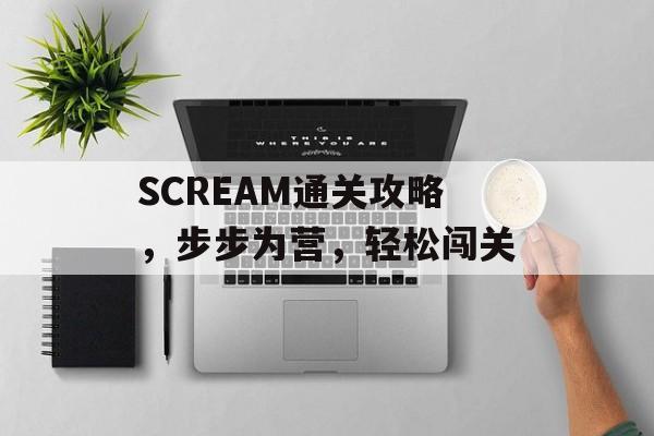 SCREAM通关攻略,步步为营,轻松闯关 SCREAM通关攻略,步步为营,轻松闯关