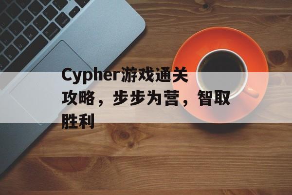 Cypher游戏通关攻略，步步为营，智取胜利