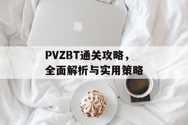 PVZBT通关攻略,全面解析与实用策略 PVZBT通关攻略,全面解析与实用策略