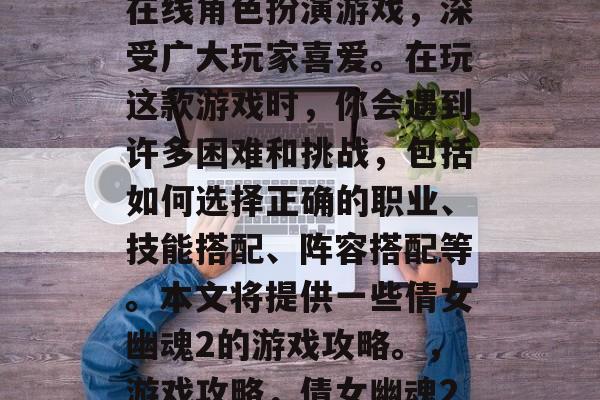 倩女幽魂2是一款多人在线角色扮演游戏，深受广大玩家喜爱。在玩这款游戏时，你会遇到许多困难和挑战，包括如何选择正确的职业、技能搭配、阵容搭配等。本文将提供一些倩女幽魂2的游戏攻略。，游戏攻略，倩女幽魂2如何玩？必备的技巧！