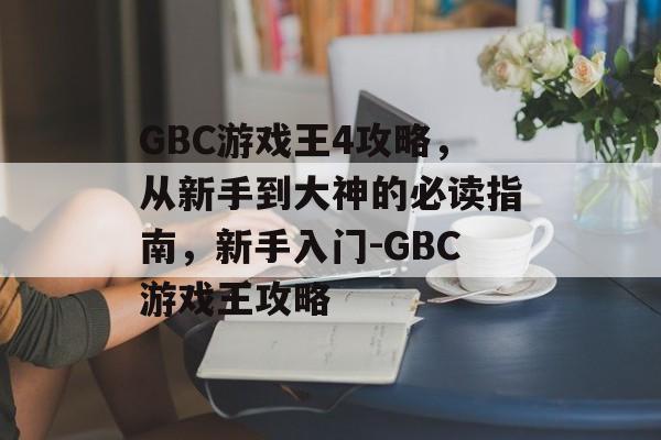 GBC游戏王4攻略,从新手到大神的必读指南,新手入门-GBC游戏王攻略 GBC游戏王4攻略,从新手到大神的必读指南,新手入门-GBC游戏王攻略