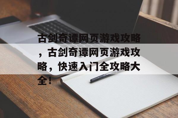 古剑奇谭网页游戏攻略,古剑奇谭网页游戏攻略,快速入门全攻略大全! 古剑奇谭网页游戏攻略,古剑奇谭网页游戏攻略,快速入门全攻略大全!