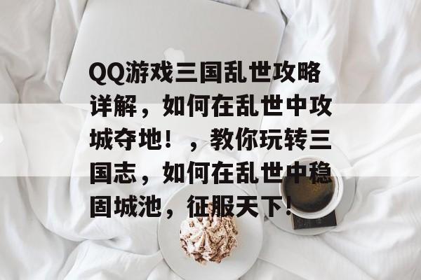 QQ游戏三国乱世攻略详解,如何在乱世中攻城夺地!,教你玩转三国志,如何在乱世中稳固城池,征服天下! QQ游戏三国乱世攻略详解,如何在乱世中攻城夺地!,教你玩转三国志,如何在乱世中稳固城池,征服天下!