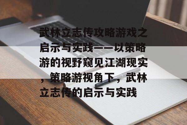 武林立志传攻略游戏之启示与实践——以策略游的视野窥见江湖现实,策略游视角下,武林立志传的启示与实践 武林立志传攻略游戏之启示与实践——以策略游的视野窥见江湖现实,策略游视角下,武林立志传的启示与实践