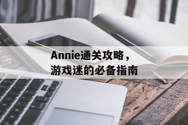 Annie通关攻略,游戏迷的必备指南 Annie通关攻略,游戏迷的必备指南
