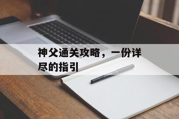 神父通关攻略,一份详尽的指引 神父通关攻略,一份详尽的指引