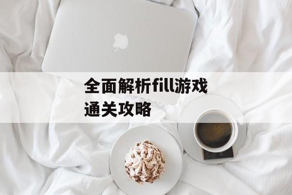 全面解析fill游戏通关攻略 全面解析fill游戏通关攻略