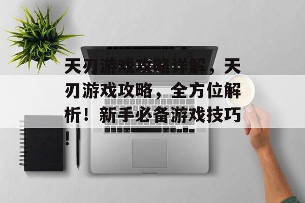 天刃游戏攻略详解,天刃游戏攻略,全方位解析!新手必备游戏技巧! 天刃游戏攻略详解,天刃游戏攻略,全方位解析!新手必备游戏技巧!