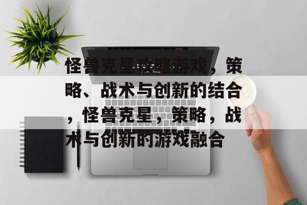 怪兽克星攻略游戏,策略、战术与创新的结合,怪兽克星,策略,战术与创新的游戏融合 怪兽克星攻略游戏,策略、战术与创新的结合,怪兽克星,策略,战术与创新的游戏融合