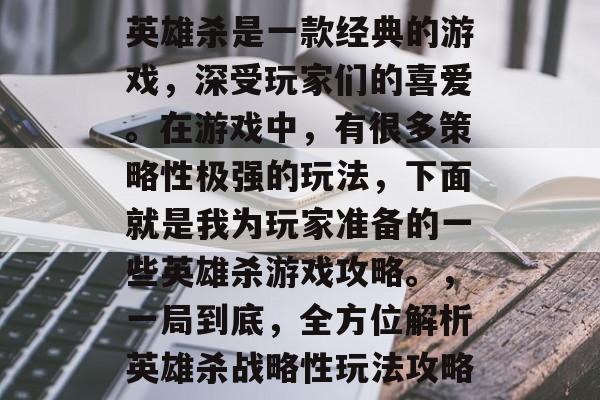 英雄杀是一款经典的游戏,深受玩家们的喜爱。在游戏中,有很多策略性极强的玩法,下面就是我为玩家准备的一些英雄杀游戏攻略。,一局到底,全方位解析英雄杀战略性玩法攻略 英雄杀是一款经典的游戏,深受玩家们的喜爱。在游戏中,有很多策略性极强的玩法,下面就是我为玩家准备的一些英雄杀游戏攻略。,一局到底,全方位解析英雄杀战略性玩法攻略