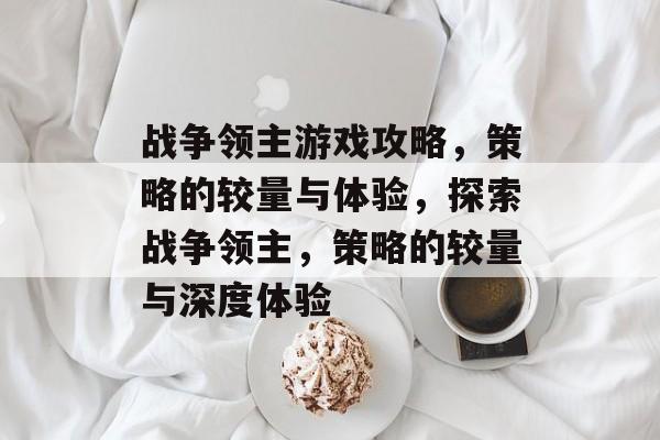 战争领主游戏攻略,策略的较量与体验,探索战争领主,策略的较量与深度体验 战争领主游戏攻略,策略的较量与体验,探索战争领主,策略的较量与深度体验
