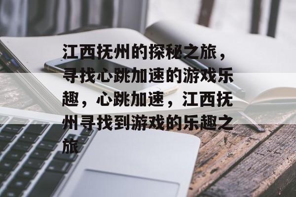 江西抚州的探秘之旅,寻找心跳加速的游戏乐趣,心跳加速,江西抚州寻找到游戏的乐趣之旅 江西抚州的探秘之旅,寻找心跳加速的游戏乐趣,心跳加速,江西抚州寻找到游戏的乐趣之旅