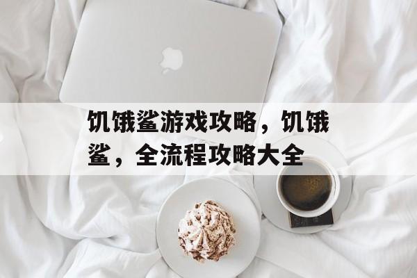 饥饿鲨游戏攻略,饥饿鲨,全流程攻略大全 饥饿鲨游戏攻略,饥饿鲨,全流程攻略大全