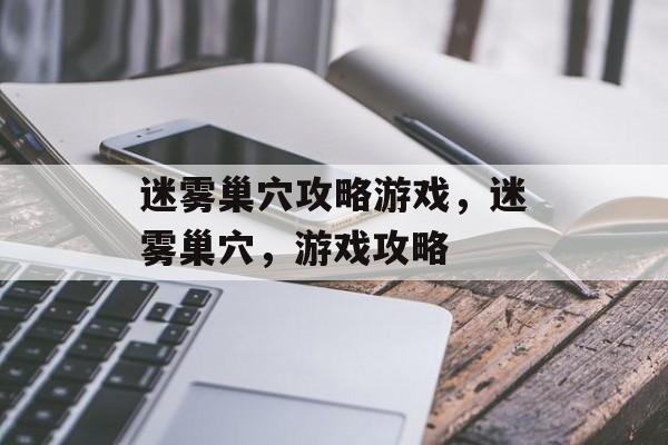 迷雾巢穴攻略游戏,迷雾巢穴,游戏攻略 迷雾巢穴攻略游戏,迷雾巢穴,游戏攻略