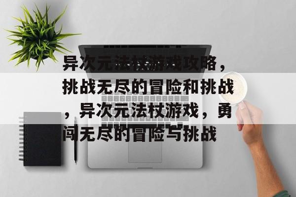 异次元法杖游戏攻略,挑战无尽的冒险和挑战,异次元法杖游戏,勇闯无尽的冒险与挑战 异次元法杖游戏攻略,挑战无尽的冒险和挑战,异次元法杖游戏,勇闯无尽的冒险与挑战