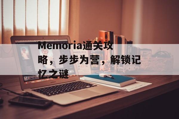 Memoria通关攻略,步步为营,解锁记忆之谜 Memoria通关攻略,步步为营,解锁记忆之谜
