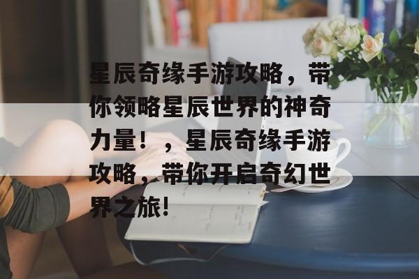 星辰奇缘手游攻略,带你领略星辰世界的神奇力量!,星辰奇缘手游攻略,带你开启奇幻世界之旅! 星辰奇缘手游攻略,带你领略星辰世界的神奇力量!,星辰奇缘手游攻略,带你开启奇幻世界之旅!