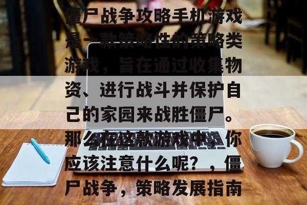 僵尸战争攻略手机游戏是一款策略性的策略类游戏,旨在通过收集物资、进行战斗并保护自己的家园来战胜僵尸。那么在这款游戏中,你应该注意什么呢?,僵尸战争,策略发展指南 僵尸战争攻略手机游戏是一款策略性的策略类游戏,旨在通过收集物资、进行战斗并保护自己的家园来战胜僵尸。那么在这款游戏中,你应该注意什么呢?,僵尸战争,策略发展指南