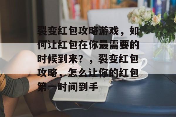 裂变红包攻略游戏,如何让红包在你最需要的时候到来?,裂变红包攻略,怎么让你的红包第一时间到手 裂变红包攻略游戏,如何让红包在你最需要的时候到来?,裂变红包攻略,怎么让你的红包第一时间到手