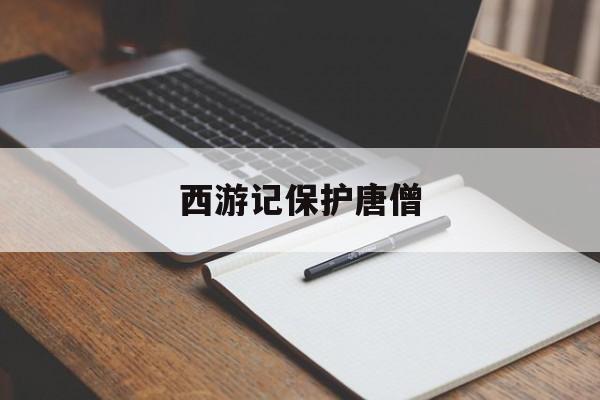 西游记保护唐僧 西游记保护唐僧