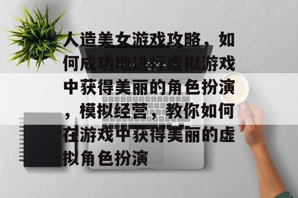 人造美女游戏攻略,如何成功地进行虚拟游戏中获得美丽的角色扮演,模拟经营,教你如何在游戏中获得美丽的虚拟角色扮演 人造美女游戏攻略,如何成功地进行虚拟游戏中获得美丽的角色扮演,模拟经营,教你如何在游戏中获得美丽的虚拟角色扮演