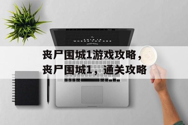 丧尸围城1游戏攻略,丧尸围城1,通关攻略 丧尸围城1游戏攻略,丧尸围城1,通关攻略