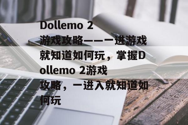 Dollemo 2 游戏攻略——一进游戏就知道如何玩，掌握Dollemo 2游戏攻略，一进入就知道如何玩