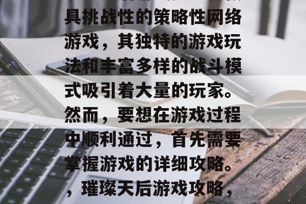 璀璨天后游戏是一款极具挑战性的策略性网络游戏,其独特的游戏玩法和丰富多样的战斗模式吸引着大量的玩家。然而,要想在游戏过程中顺利通过,首先需要掌握游戏的详细攻略。,璀璨天后游戏攻略,全攻略教你轻松过关! 璀璨天后游戏是一款极具挑战性的策略性网络游戏,其独特的游戏玩法和丰富多样的战斗模式吸引着大量的玩家。然而,要想在游戏过程中顺利通过,首先需要掌握游戏的详细攻略。,璀璨天后游戏攻略,全攻略教你轻松过关!