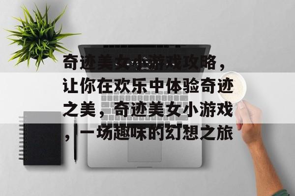 奇迹美女小游戏攻略,让你在欢乐中体验奇迹之美,奇迹美女小游戏,一场趣味的幻想之旅 奇迹美女小游戏攻略,让你在欢乐中体验奇迹之美,奇迹美女小游戏,一场趣味的幻想之旅