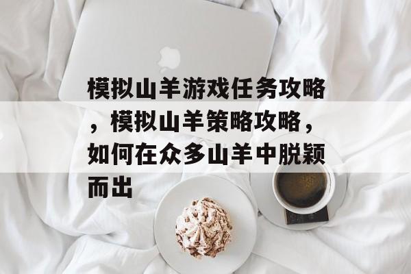 模拟山羊游戏任务攻略，模拟山羊策略攻略，如何在众多山羊中脱颖而出