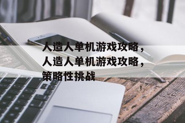 人造人单机游戏攻略,人造人单机游戏攻略,策略性挑战 人造人单机游戏攻略,人造人单机游戏攻略,策略性挑战