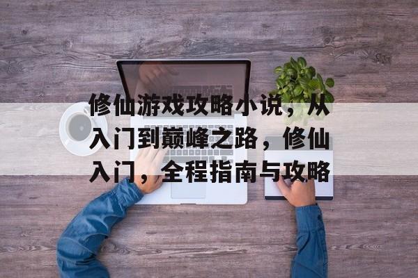 修仙游戏攻略小说,从入门到巅峰之路,修仙入门,全程指南与攻略 修仙游戏攻略小说,从入门到巅峰之路,修仙入门,全程指南与攻略