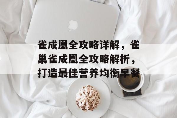 雀成凰全攻略详解,雀巢雀成凰全攻略解析,打造最佳营养均衡早餐 雀成凰全攻略详解,雀巢雀成凰全攻略解析,打造最佳营养均衡早餐