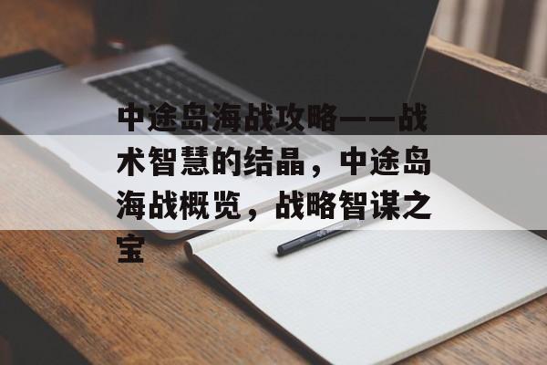 中途岛海战攻略——战术智慧的结晶,中途岛海战概览,战略智谋之宝 中途岛海战攻略——战术智慧的结晶,中途岛海战概览,战略智谋之宝