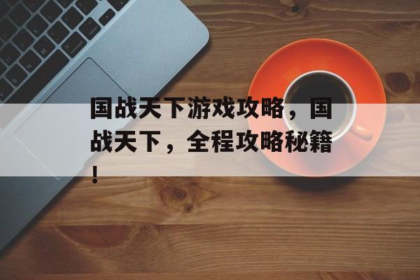 国战天下游戏攻略,国战天下,全程攻略秘籍! 国战天下游戏攻略,国战天下,全程攻略秘籍!