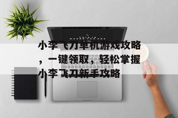 小李飞刀单机游戏攻略,一键领取,轻松掌握小李飞刀新手攻略 小李飞刀单机游戏攻略,一键领取,轻松掌握小李飞刀新手攻略