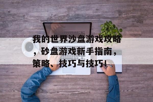 我的世界沙盘游戏攻略,砂盘游戏新手指南,策略、技巧与技巧! 我的世界沙盘游戏攻略,砂盘游戏新手指南,策略、技巧与技巧!