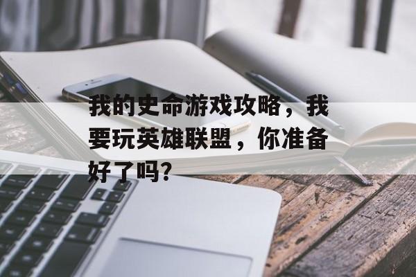 我的史命游戏攻略,我要玩英雄联盟,你准备好了吗? 我的史命游戏攻略,我要玩英雄联盟,你准备好了吗?