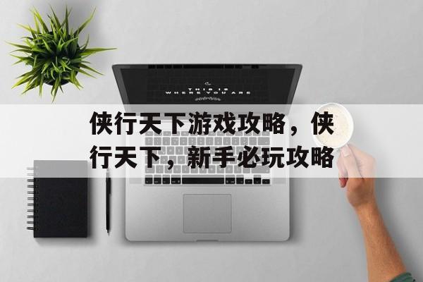 侠行天下游戏攻略,侠行天下,新手必玩攻略 侠行天下游戏攻略,侠行天下,新手必玩攻略