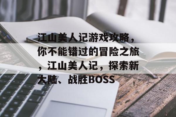 江山美人记游戏攻略，你不能错过的冒险之旅，江山美人记，探索新大陆、战胜BOSS