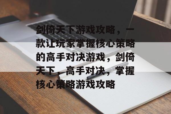 剑倚天下游戏攻略,一款让玩家掌握核心策略的高手对决游戏,剑倚天下,高手对决,掌握核心策略游戏攻略 剑倚天下游戏攻略,一款让玩家掌握核心策略的高手对决游戏,剑倚天下,高手对决,掌握核心策略游戏攻略