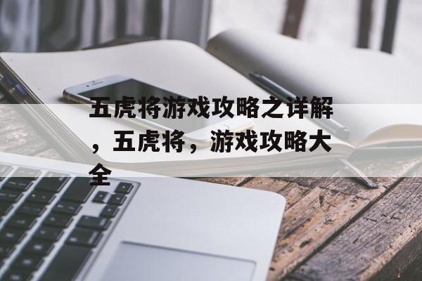 五虎将游戏攻略之详解,五虎将,游戏攻略大全 五虎将游戏攻略之详解,五虎将,游戏攻略大全