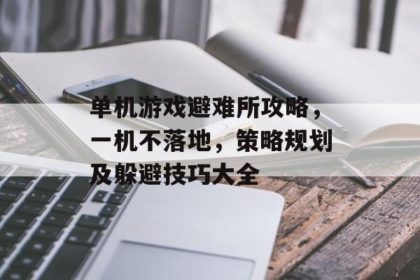 单机游戏避难所攻略,一机不落地,策略规划及躲避技巧大全 单机游戏避难所攻略,一机不落地,策略规划及躲避技巧大全