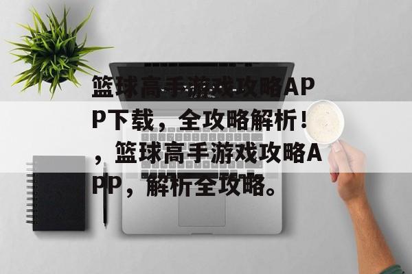 篮球高手游戏攻略APP下载,全攻略解析!,篮球高手游戏攻略APP,解析全攻略。 篮球高手游戏攻略APP下载,全攻略解析!,篮球高手游戏攻略APP,解析全攻略。