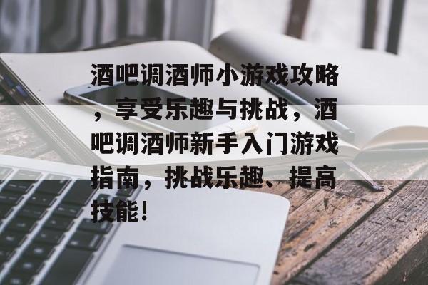 酒吧调酒师小游戏攻略,享受乐趣与挑战,酒吧调酒师新手入门游戏指南,挑战乐趣、提高技能! 酒吧调酒师小游戏攻略,享受乐趣与挑战,酒吧调酒师新手入门游戏指南,挑战乐趣、提高技能!